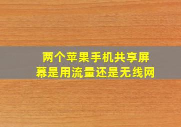 两个苹果手机共享屏幕是用流量还是无线网