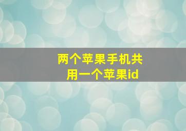 两个苹果手机共用一个苹果id