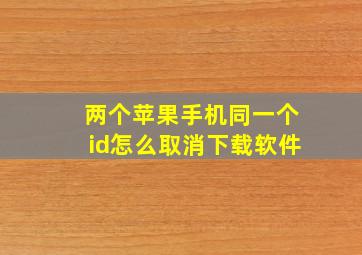 两个苹果手机同一个id怎么取消下载软件