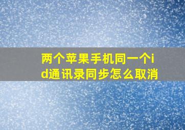 两个苹果手机同一个id通讯录同步怎么取消