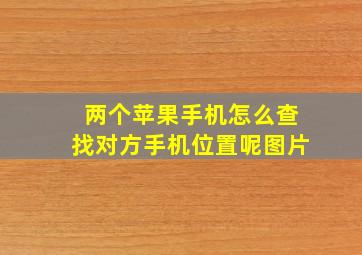 两个苹果手机怎么查找对方手机位置呢图片