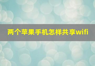 两个苹果手机怎样共享wifi