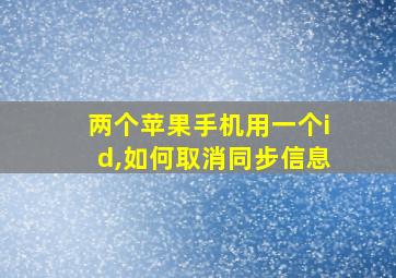 两个苹果手机用一个id,如何取消同步信息