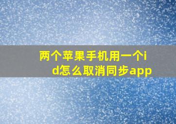 两个苹果手机用一个id怎么取消同步app