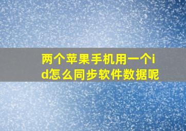 两个苹果手机用一个id怎么同步软件数据呢