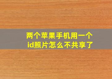 两个苹果手机用一个id照片怎么不共享了