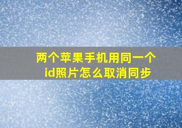 两个苹果手机用同一个id照片怎么取消同步