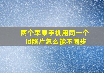 两个苹果手机用同一个id照片怎么能不同步