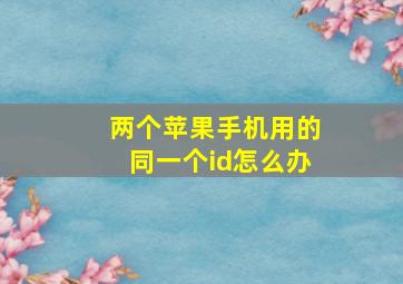 两个苹果手机用的同一个id怎么办