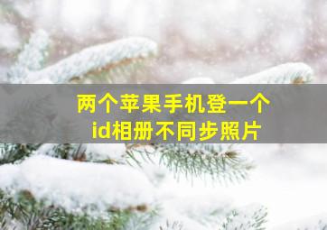 两个苹果手机登一个id相册不同步照片