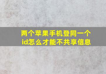 两个苹果手机登同一个id怎么才能不共享信息