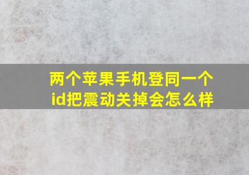 两个苹果手机登同一个id把震动关掉会怎么样