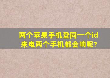 两个苹果手机登同一个id 来电两个手机都会响呢?