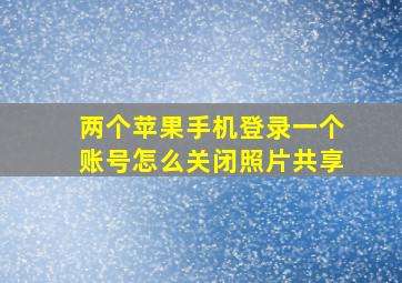 两个苹果手机登录一个账号怎么关闭照片共享