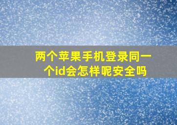 两个苹果手机登录同一个id会怎样呢安全吗