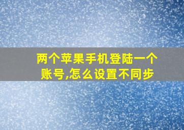 两个苹果手机登陆一个账号,怎么设置不同步