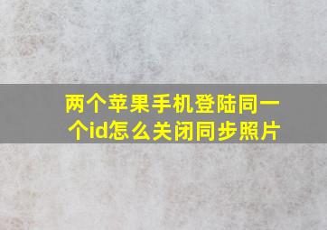 两个苹果手机登陆同一个id怎么关闭同步照片