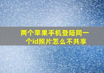 两个苹果手机登陆同一个id照片怎么不共享