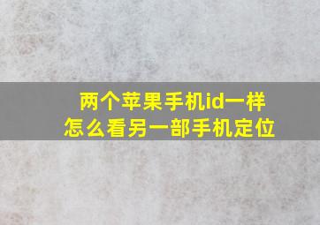 两个苹果手机id一样 怎么看另一部手机定位