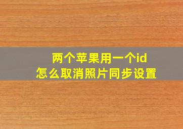 两个苹果用一个id怎么取消照片同步设置