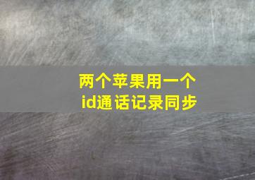 两个苹果用一个id通话记录同步