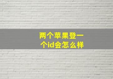 两个苹果登一个id会怎么样