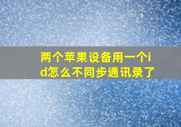 两个苹果设备用一个id怎么不同步通讯录了