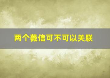 两个薇信可不可以关联