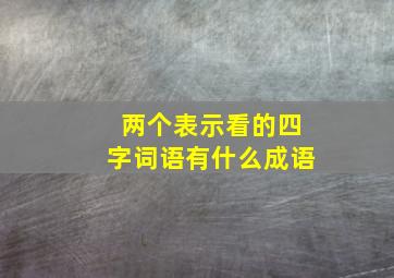 两个表示看的四字词语有什么成语