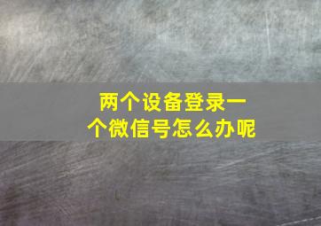 两个设备登录一个微信号怎么办呢