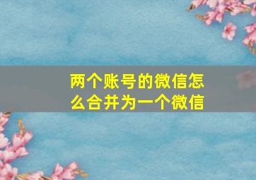 两个账号的微信怎么合并为一个微信