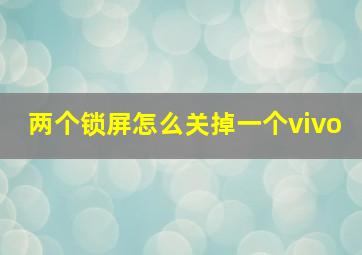 两个锁屏怎么关掉一个vivo