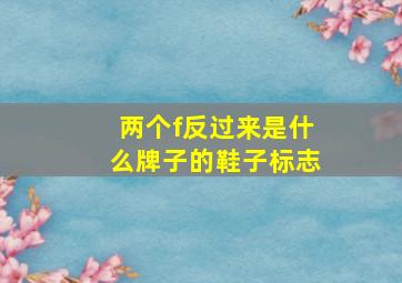 两个f反过来是什么牌子的鞋子标志