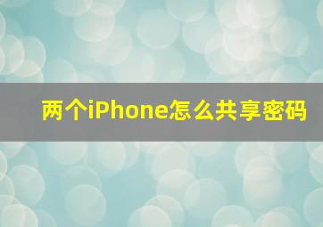 两个iPhone怎么共享密码