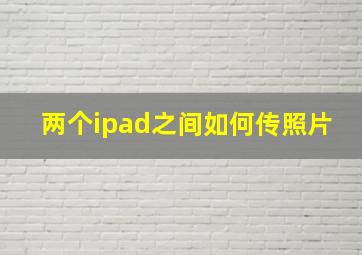 两个ipad之间如何传照片