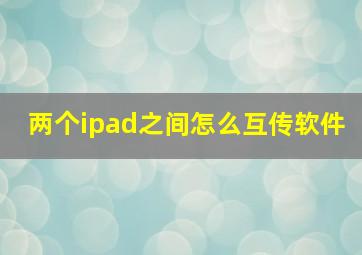 两个ipad之间怎么互传软件