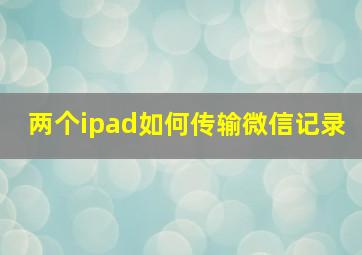 两个ipad如何传输微信记录