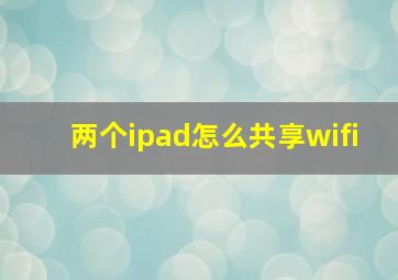 两个ipad怎么共享wifi