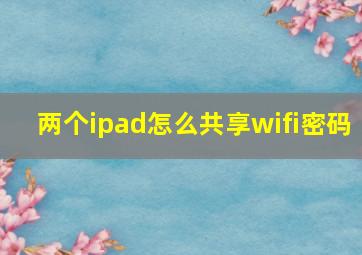 两个ipad怎么共享wifi密码