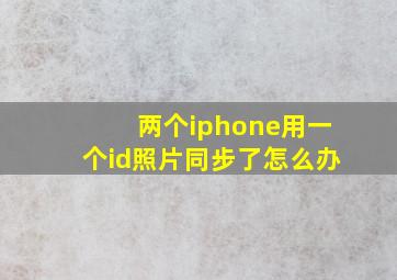 两个iphone用一个id照片同步了怎么办