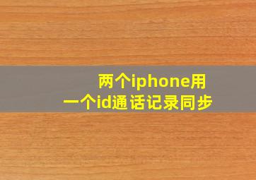 两个iphone用一个id通话记录同步