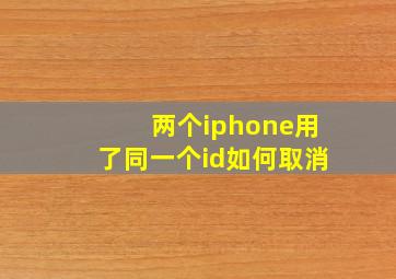 两个iphone用了同一个id如何取消