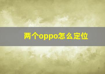 两个oppo怎么定位