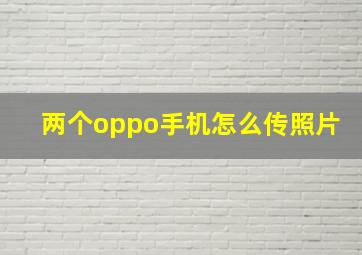 两个oppo手机怎么传照片