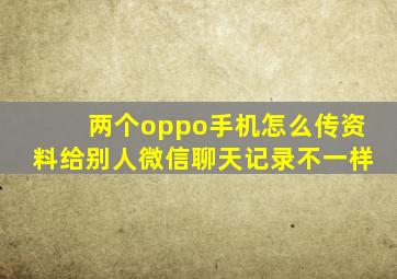 两个oppo手机怎么传资料给别人微信聊天记录不一样