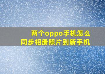 两个oppo手机怎么同步相册照片到新手机