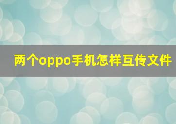 两个oppo手机怎样互传文件