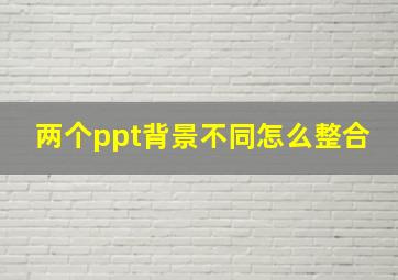 两个ppt背景不同怎么整合