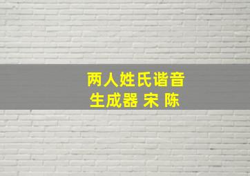 两人姓氏谐音生成器 宋+陈