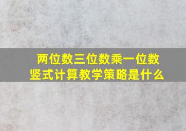 两位数三位数乘一位数竖式计算教学策略是什么